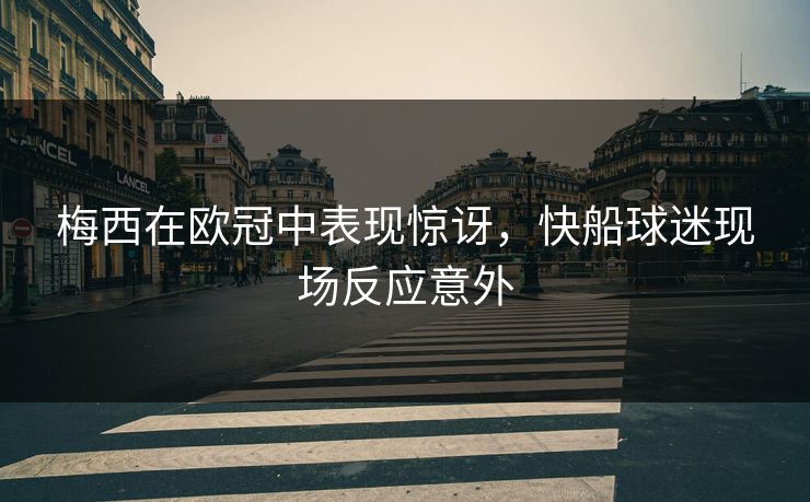 梅西在欧冠中表现惊讶，快船球迷现场反应意外