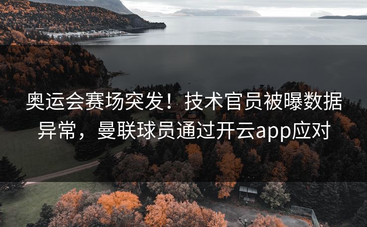 奥运会赛场突发!技术官员被曝数据异常,曼联球员通过开云app应对 奥运会赛场突发!技术官员被曝数据异常,曼联球员通过开云app应对
