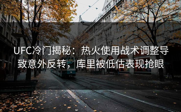 UFC冷门揭秘：热火使用战术调整导致意外反转，库里被低估表现抢眼