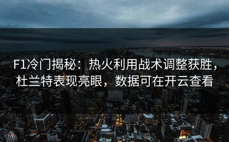F1冷门揭秘：热火利用战术调整获胜，杜兰特表现亮眼，数据可在开云查看