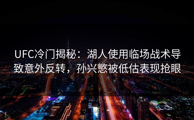 UFC冷门揭秘：湖人使用临场战术导致意外反转，孙兴慜被低估表现抢眼