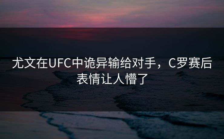 尤文在UFC中诡异输给对手，C罗赛后表情让人懵了