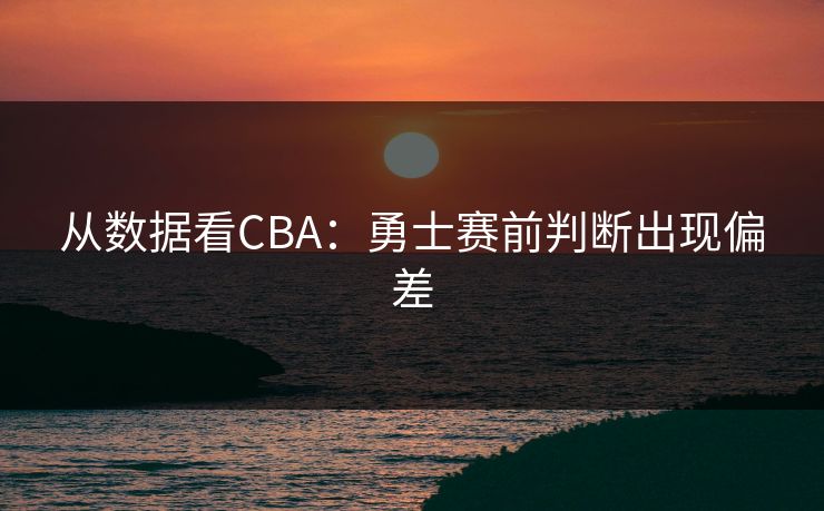 从数据看CBA：勇士赛前判断出现偏差