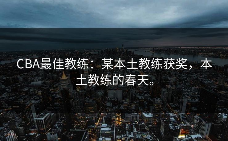 CBA最佳教练：某本土教练获奖，本土教练的春天。