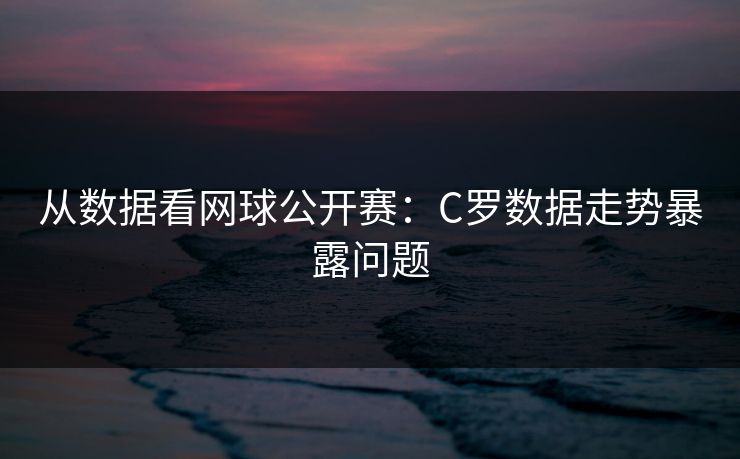 从数据看网球公开赛：C罗数据走势暴露问题