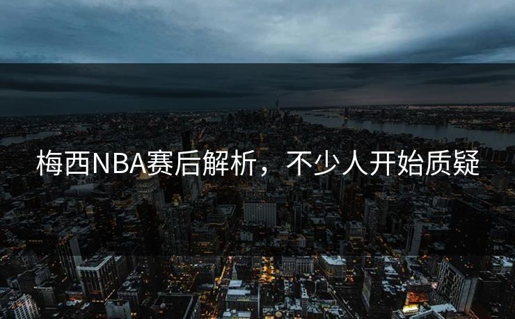 梅西NBA赛后解析，不少人开始质疑